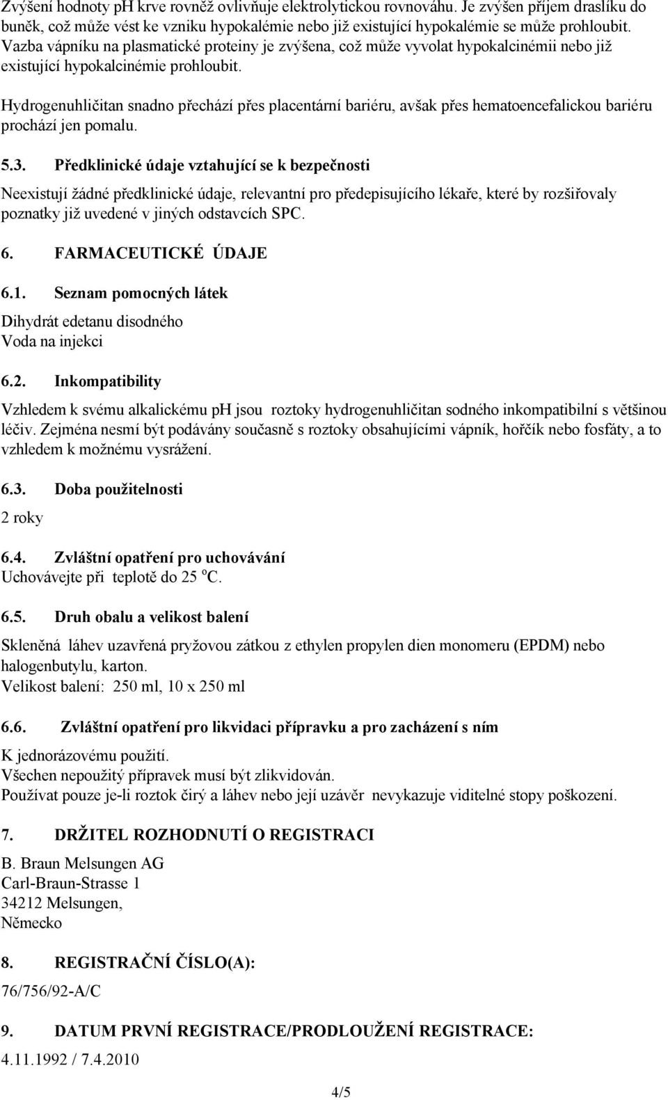 Hydrogenuhličitan snadno přechází přes placentární bariéru, avšak přes hematoencefalickou bariéru prochází jen pomalu. 5.3.