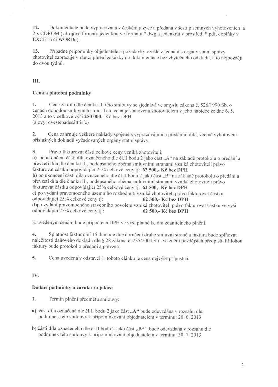 Pfipadne pfipominky objednatele a pozadavky vzesle zjednani s organy statni spravy zhotovitel zapracuje v ramci plneni zakazky do dokumentace bez zbytecneho odkladu, a to nejpozdeji do dvou tydnu.
