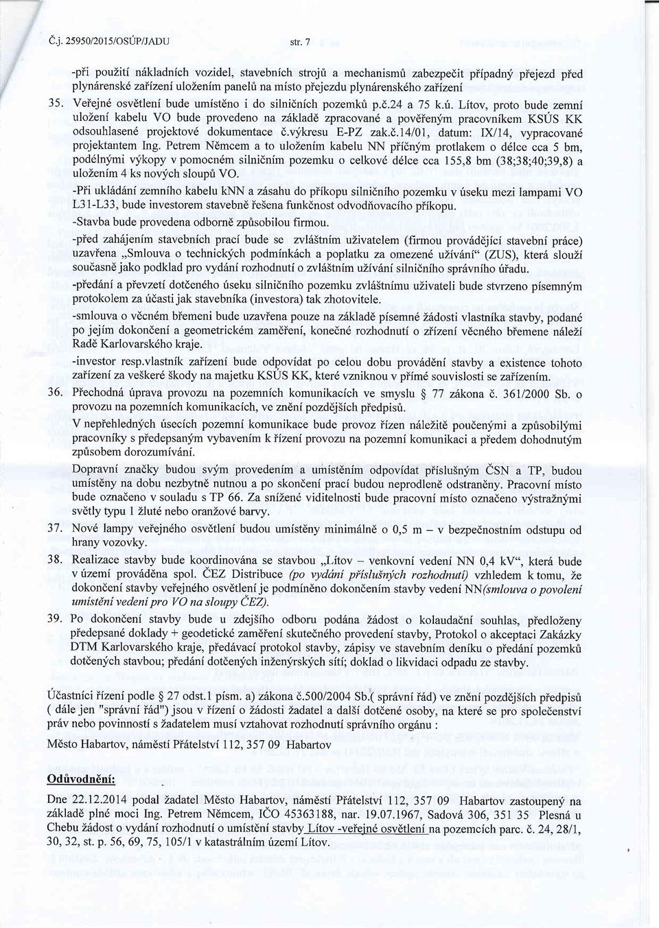 Veiejn6 osvdtleni bude umistdno i do silnidnich pozemkri p.(,24 a75 k.i.litov, proto bude zemni ulozeni kabelu VO bude provedeno na zdkladd zpracovan6 a pov6ienlim pracovnikem KSUS KK odsouhlasen6 projektov6 dokumentace d.