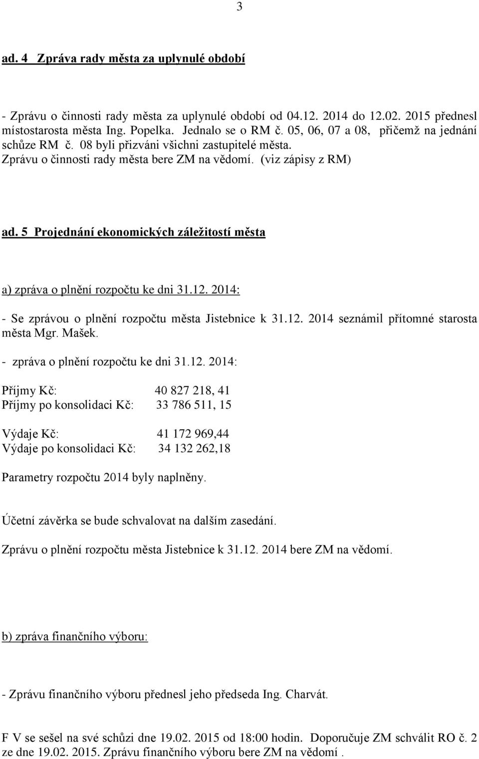 5 Projednání ekonomických záležitostí města a) zpráva o plnění rozpočtu ke dni 31.12. 2014: - Se zprávou o plnění rozpočtu města Jistebnice k 31.12. 2014 seznámil přítomné starosta města Mgr. Mašek.