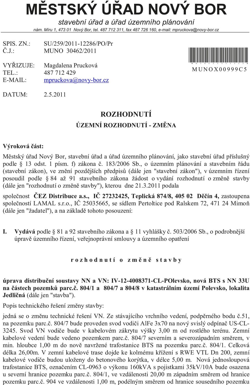 MUNOX00999C5 DATUM: 2.5.2011 ROZHODNUTÍ ÚZEMNÍ ROZHODNUTÍ - ZMĚNA Výroková část: Městský úřad Nový Bor, stavební úřad a úřad územního plánování, jako stavební úřad příslušný podle 13 odst. 1 písm.