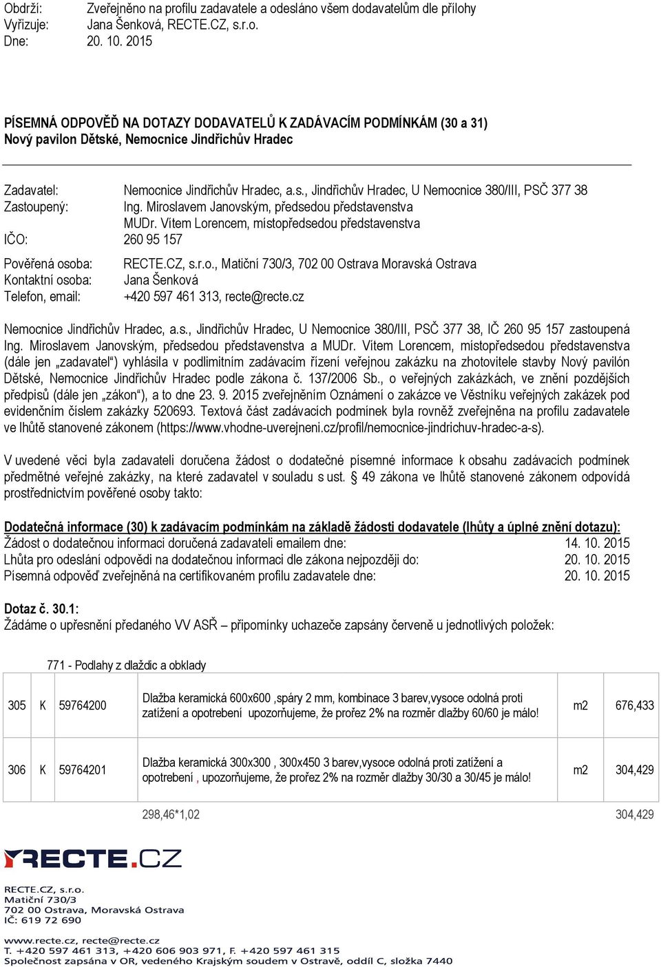 Miroslavem Janovským, předsedou představenstva MUDr. Vítem Lorencem, místopředsedou představenstva IČO: 260 95 157 Pověřená osoba: Kontaktní osoba: Telefon, email: RECTE.CZ, s.r.o., Matiční 730/3, 702 00 Ostrava Moravská Ostrava Jana Šenková +420 597 461 313, recte@recte.