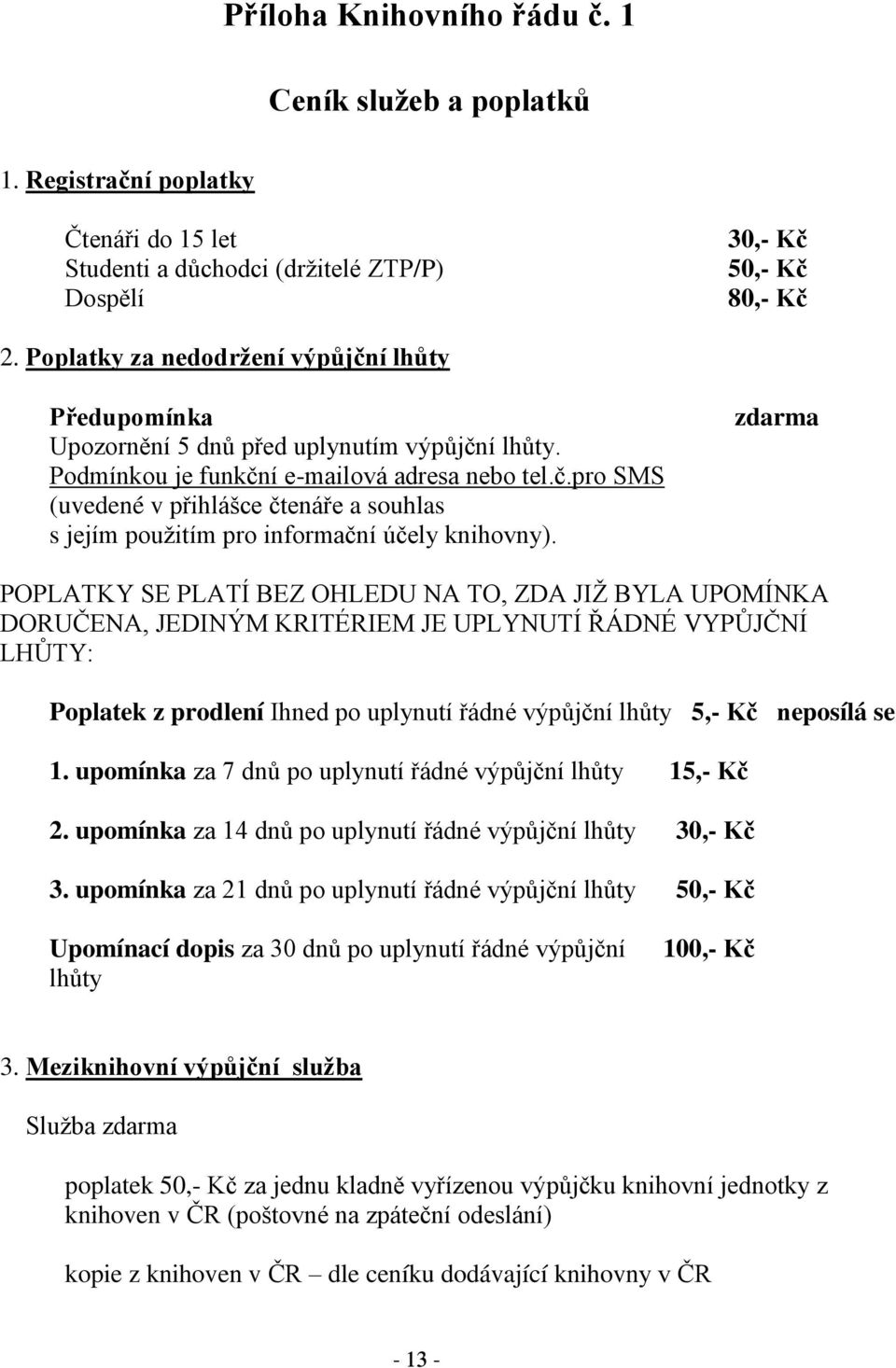 zdarma POPLATKY SE PLATÍ BEZ OHLEDU NA TO, ZDA JIŽ BYLA UPOMÍNKA DORUČENA, JEDINÝM KRITÉRIEM JE UPLYNUTÍ ŘÁDNÉ VYPŮJČNÍ LHŮTY: Poplatek z prodlení Ihned po uplynutí řádné výpůjční lhůty 5, Kč