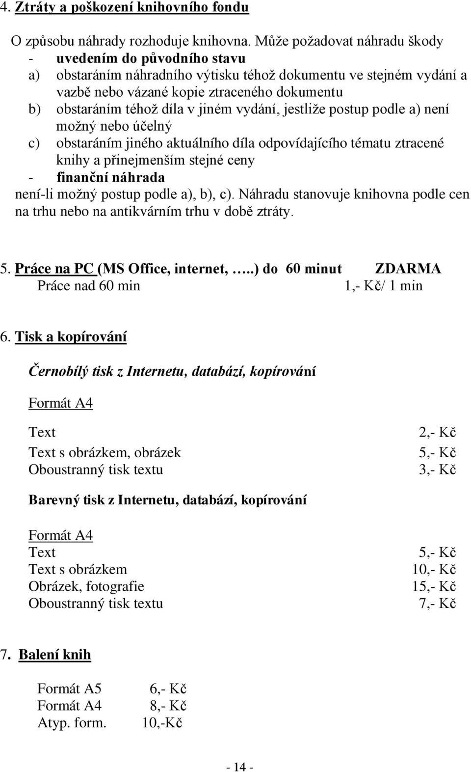 jiném vydání, jestliže postup podle a) není možný nebo účelný c) obstaráním jiného aktuálního díla odpovídajícího tématu ztracené knihy a přinejmenším stejné ceny finanční náhrada neníli možný postup