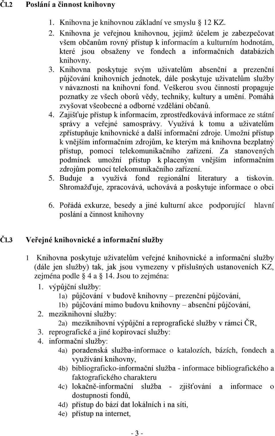 Knihovna poskytuje svým uživatelům absenční a prezenční půjčování knihovních jednotek, dále poskytuje uživatelům služby v návaznosti na knihovní fond.