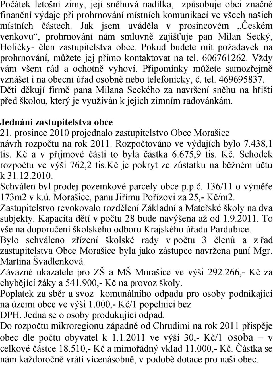 Pokud budete mít požadavek na prohrnování, můžete jej přímo kontaktovat na tel. 606761262. Vždy vám všem rád a ochotně vyhoví.