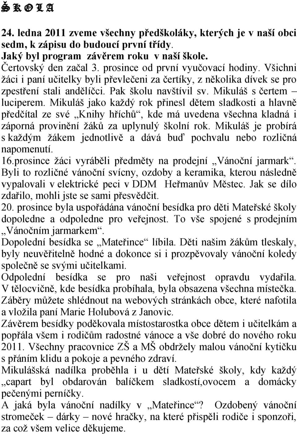 Mikuláš jako každý rok přinesl dětem sladkosti a hlavně předčítal ze své Knihy hříchů, kde má uvedena všechna kladná i záporná provinění žáků za uplynulý školní rok.