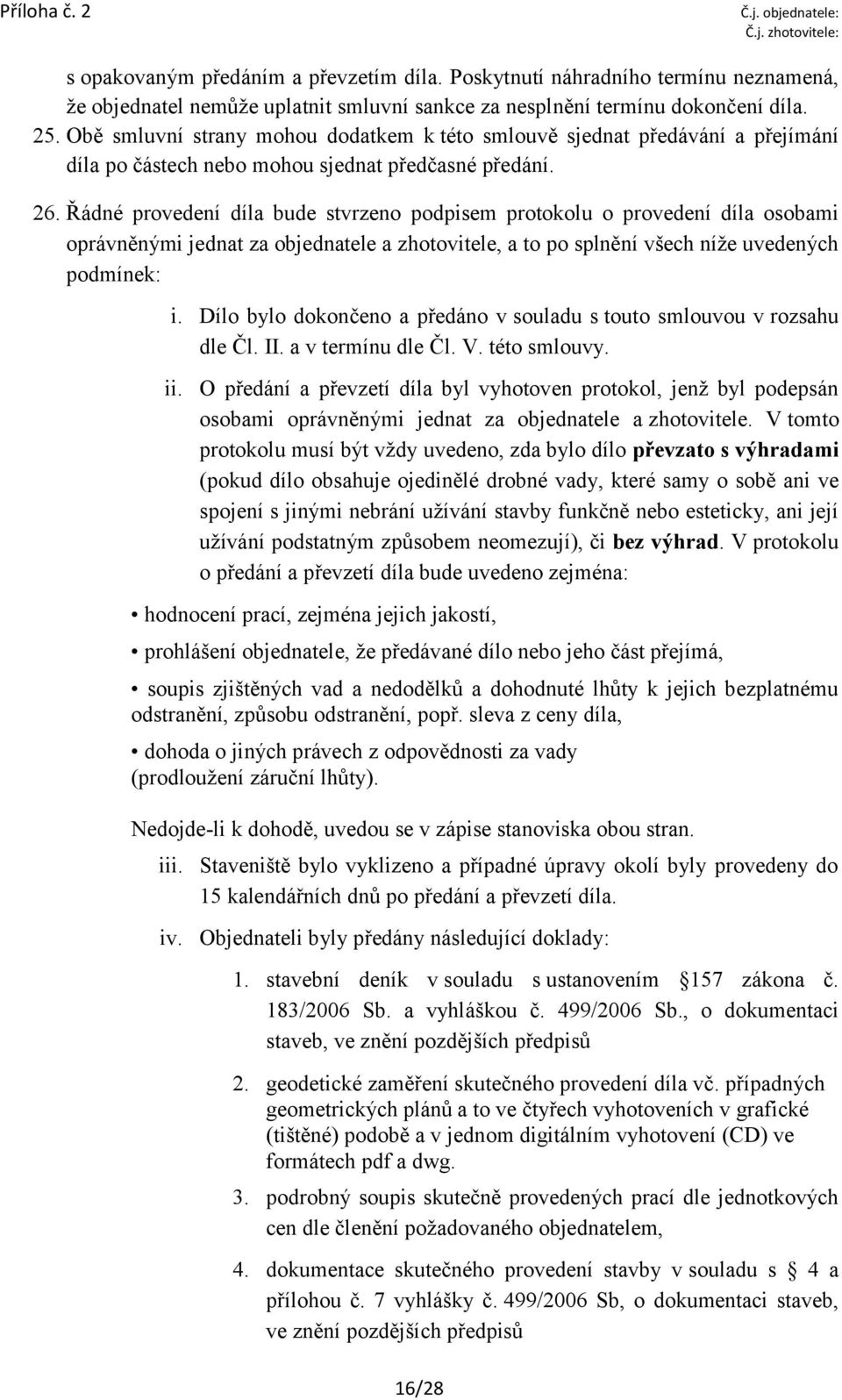 Obě smluvní strany mohou dodatkem k této smlouvě sjednat předávání a přejímání díla po částech nebo mohou sjednat předčasné předání. 26.