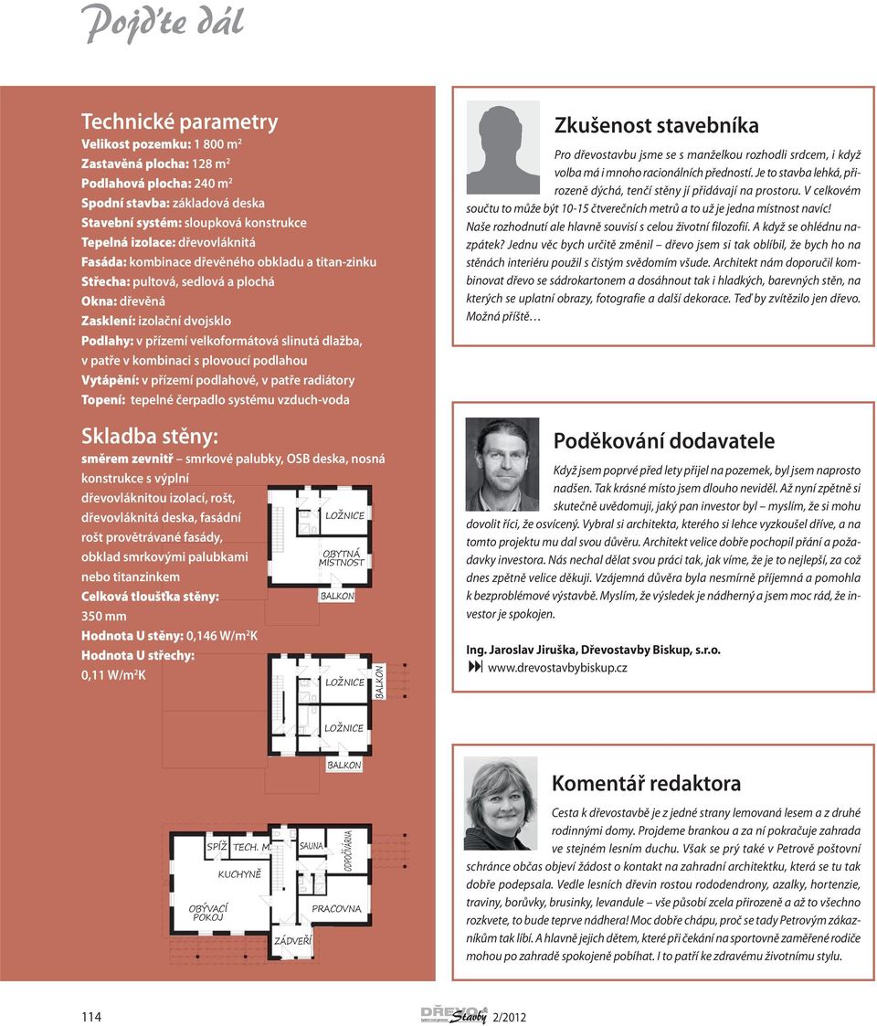 plovoucí podlahou Vytápění: v přízemí podlahové, v patře radiátory Topení: tepelné čerpadlo systému vzduch-voda Skladba stěny: směrem zevnitř smrkové palubky, OSB deska, nosná konstrukce s výplní