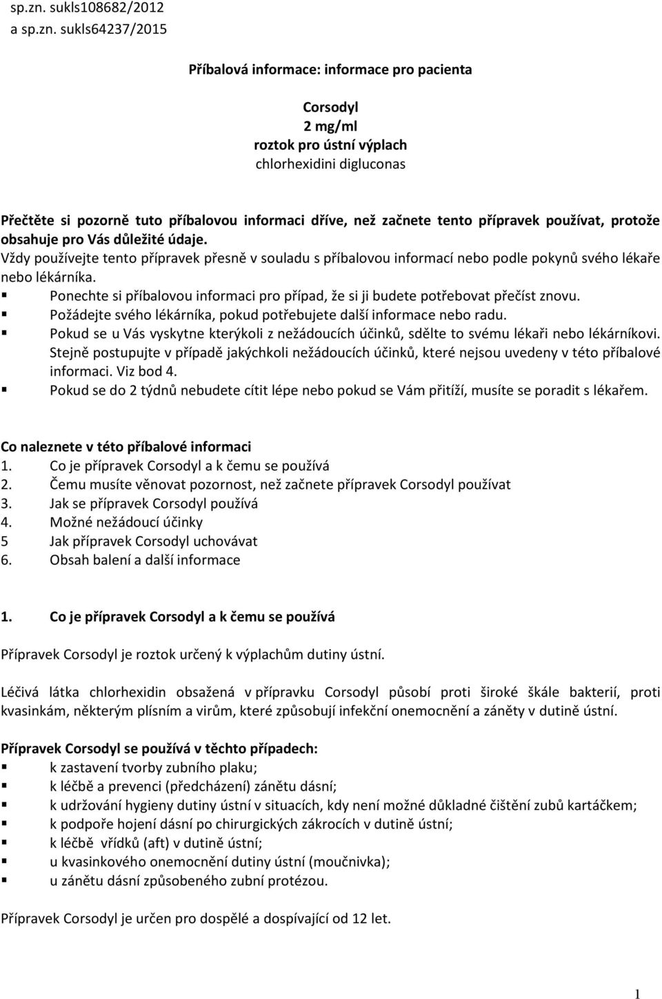 než začnete tento přípravek používat, protože obsahuje pro Vás důležité údaje. Vždy používejte tento přípravek přesně v souladu s příbalovou informací nebo podle pokynů svého lékaře nebo lékárníka.