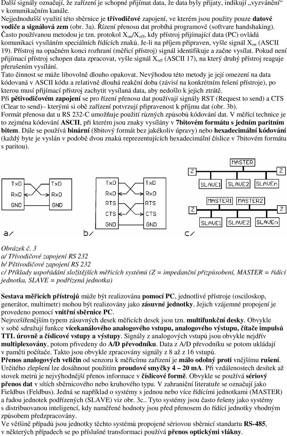 Často používanou metodou je tzn. protokol X on /X off, kdy přístroj přijímající data (PC) ovládá komunikaci vysíláním speciálních řídících znaků.