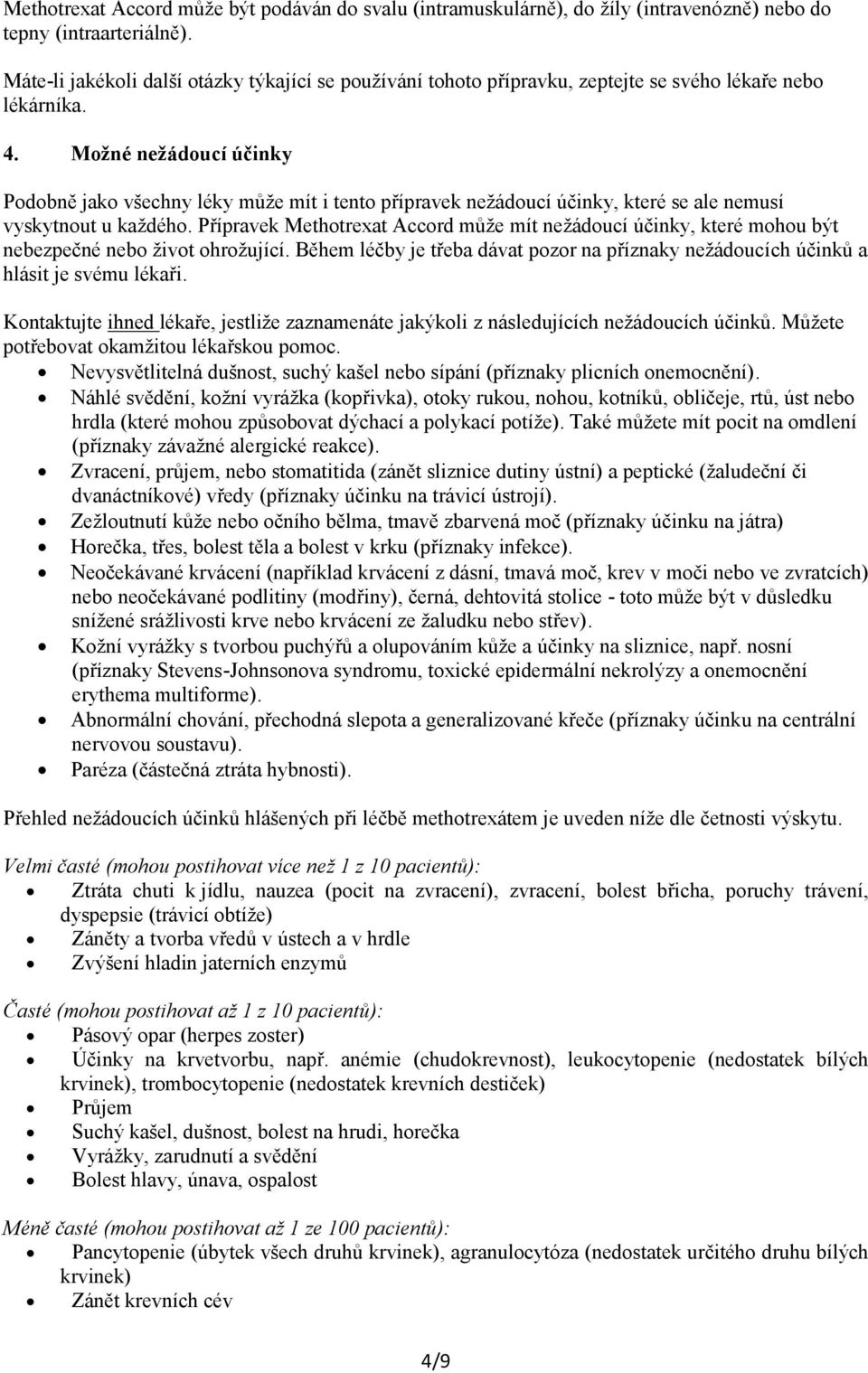 Možné nežádoucí účinky Podobně jako všechny léky může mít i tento přípravek nežádoucí účinky, které se ale nemusí vyskytnout u každého.