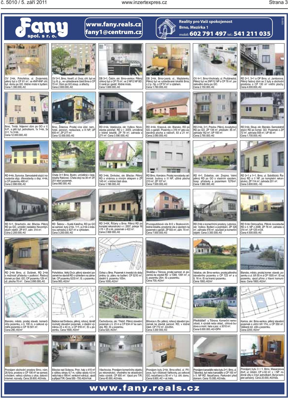 ceně je i garáž Klidné místo Cena 1600000,-Kč DB 2+kk, Brno-Lesná, ul, Majdalenky Pěkný byt ve vyhledávané lokalitě Brna, v 2 p /5p o CP 57 m 2 s výtahem Cena 1780000,-Kč OV 4+1, Brno-Vinohrady, ul