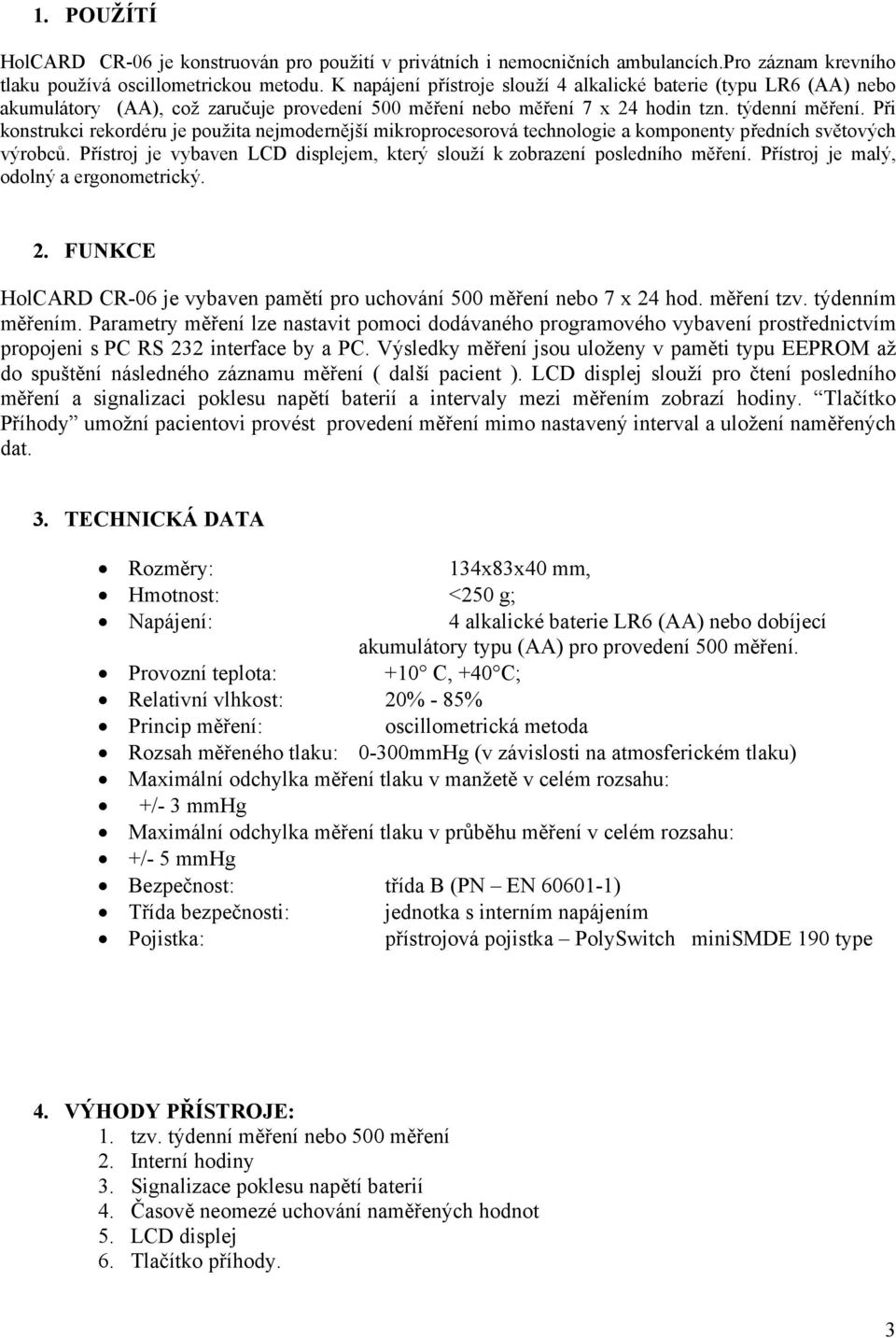 Při konstrukci rekordéru je použita nejmodernější mikroprocesorová technologie a komponenty předních světových výrobců. Přístroj je vybaven LCD displejem, který slouží k zobrazení posledního měření.