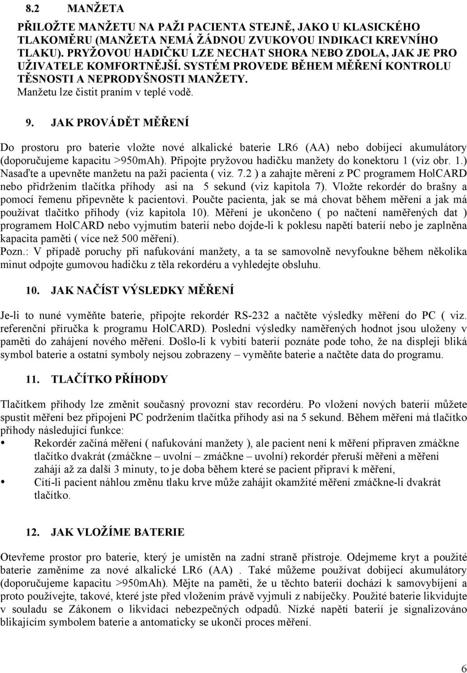 JAK PROVÁDĚT MĚŘENÍ Do prostoru pro baterie vložte nové alkalické baterie LR6 (AA) nebo dobíjecí akumulátory (doporučujeme kapacitu >950mAh). Připojte pryžovou hadičku manžety do konektoru 1 (viz obr.