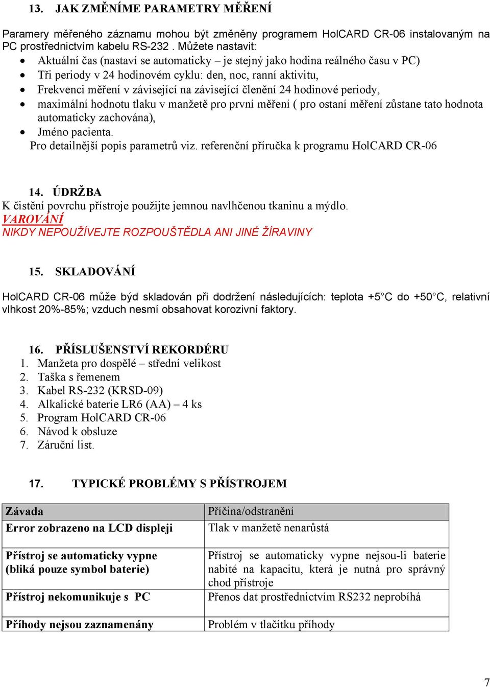 členění 24 hodinové periody, maximální hodnotu tlaku v manžetě pro první měření ( pro ostaní měření zůstane tato hodnota automaticky zachována), Jméno pacienta. Pro detailnější popis parametrů viz.