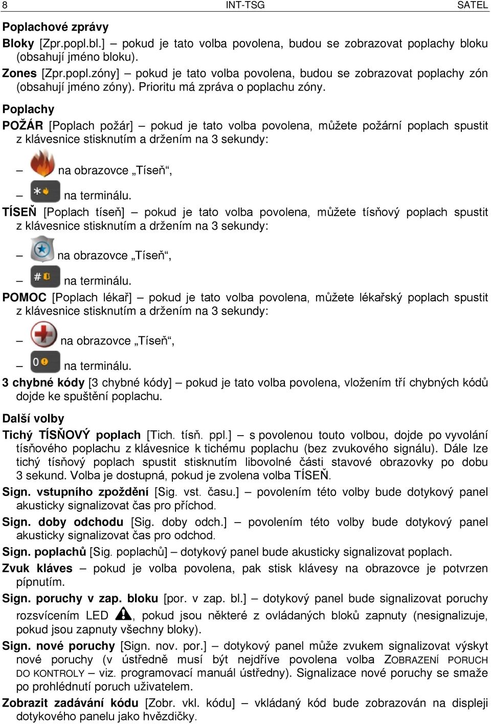 Poplachy POŽÁR [Poplach požár] pokud je tato volba povolena, můžete požární poplach spustit z klávesnice stisknutím a držením na 3 sekundy: na obrazovce Tíseň, na terminálu.