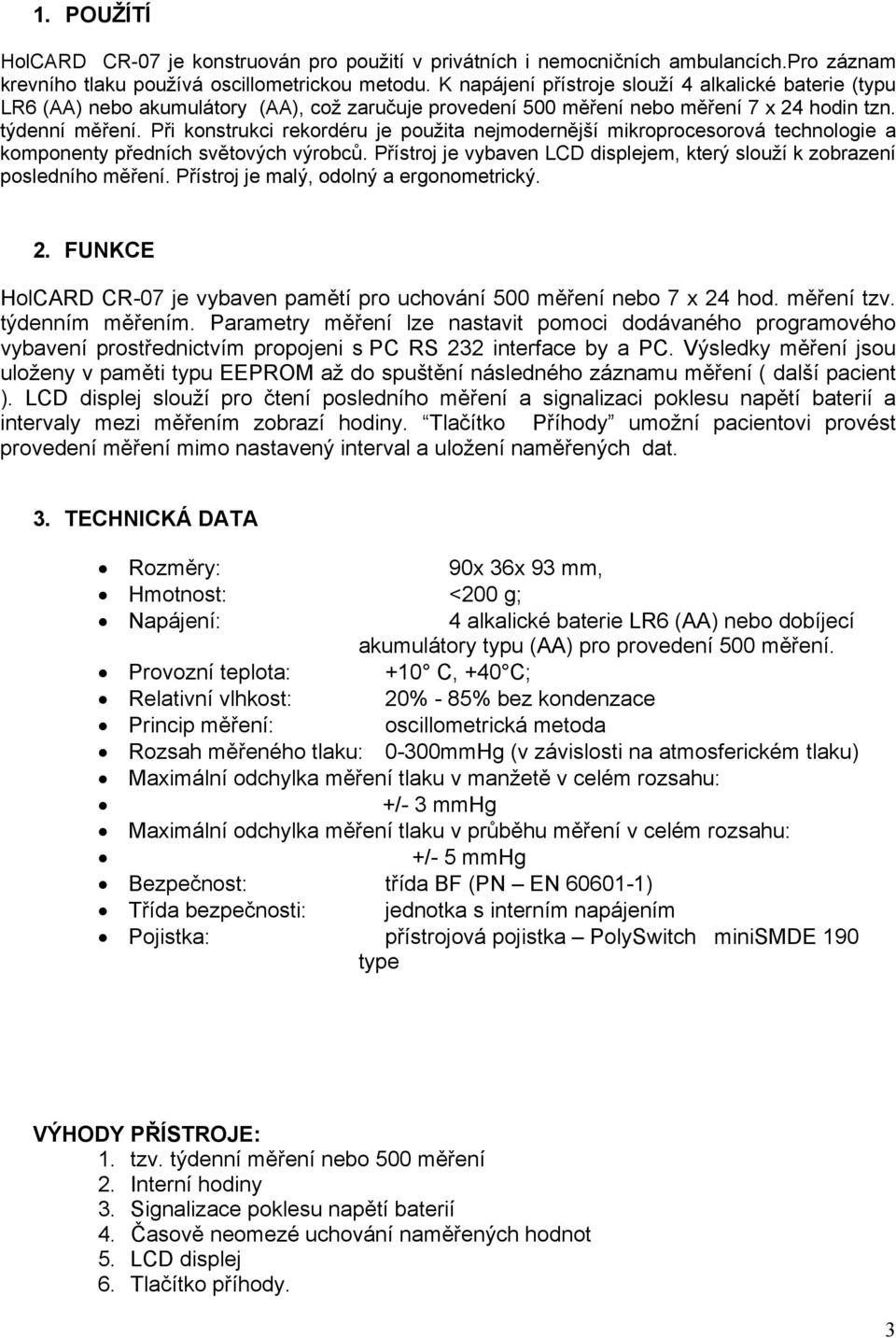 Při konstrukci rekordéru je použita nejmodernější mikroprocesorová technologie a komponenty předních světových výrobců. Přístroj je vybaven LCD displejem, který slouží k zobrazení posledního měření.