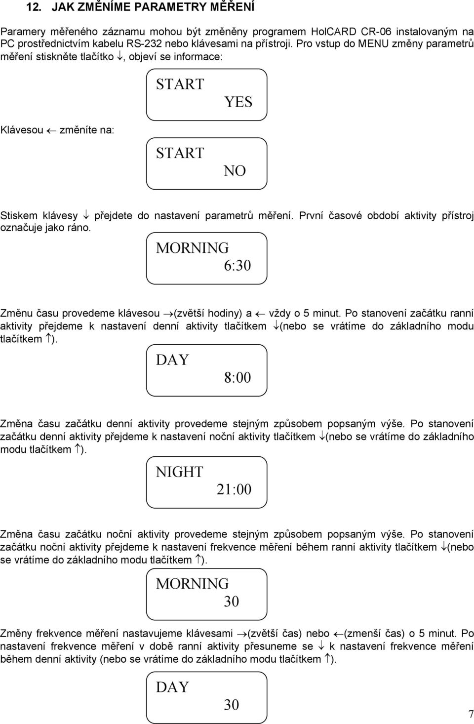 První časové období aktivity přístroj označuje jako ráno. MORNING 6:30 Změnu času provedeme klávesou (zvětší hodiny) a vždy o 5 minut.