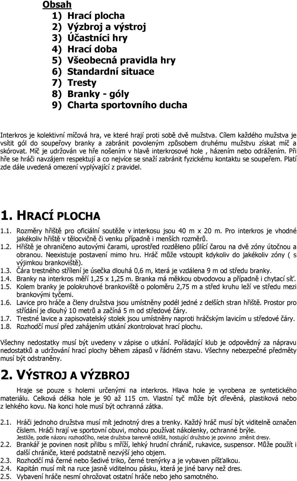 Míč je udržován ve hře nošením v hlavě interkrosové hole, házením nebo odrážením. Při hře se hráči navzájem respektují a co nejvíce se snaží zabránit fyzickému kontaktu se soupeřem.