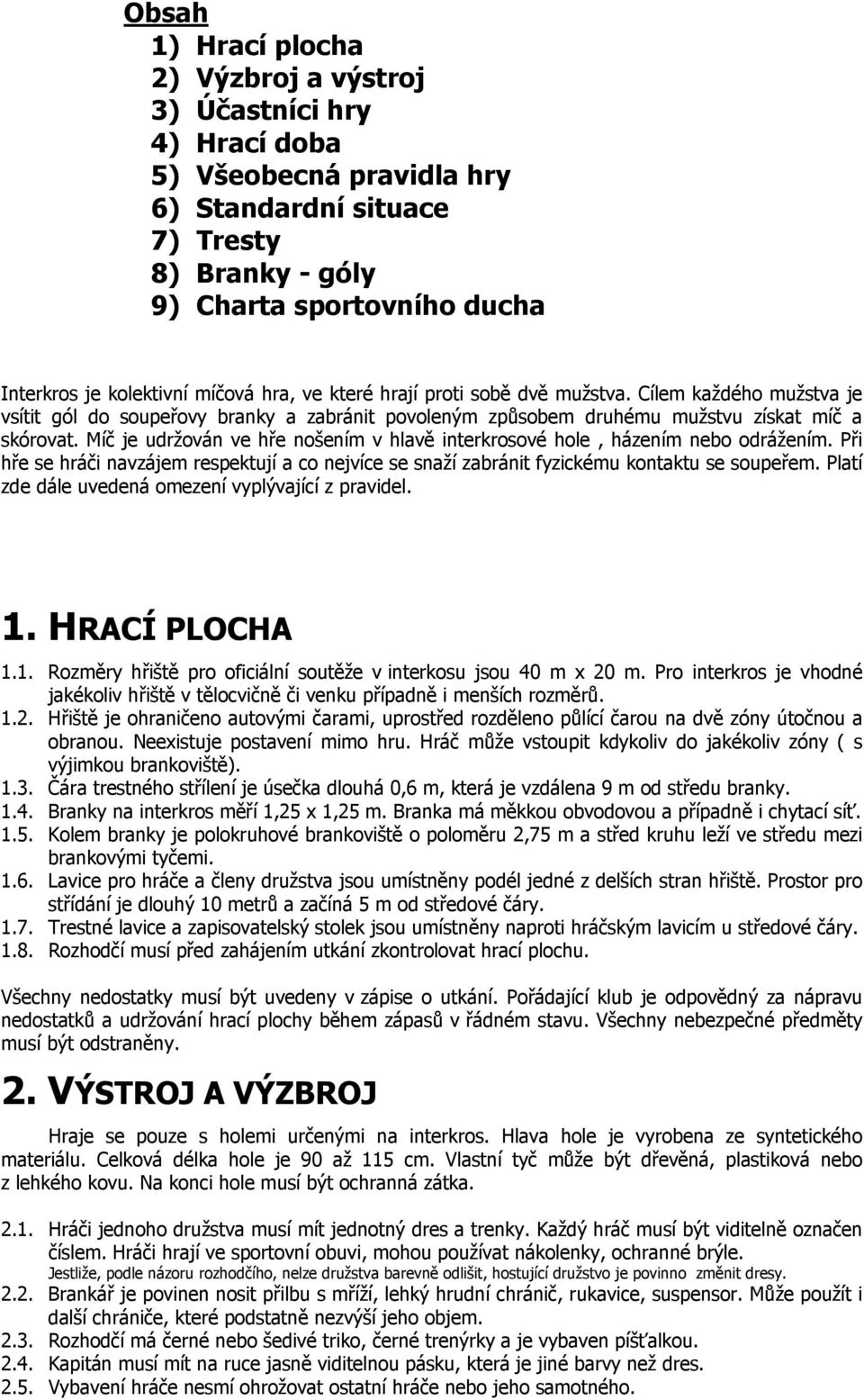 Míč je udržován ve hře nošením v hlavě interkrosové hole, házením nebo odrážením. Při hře se hráči navzájem respektují a co nejvíce se snaží zabránit fyzickému kontaktu se soupeřem.