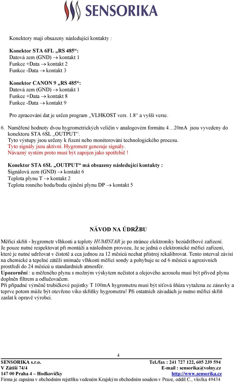 Naměřené hodnoty dvou hygrometrických veličin v analogovém formátu 4 20mA jsou vyvedeny do konektoru STA 6SL OUTPUT. Tyto výstupy jsou určeny k řízení nebo monitorování technologického procesu.