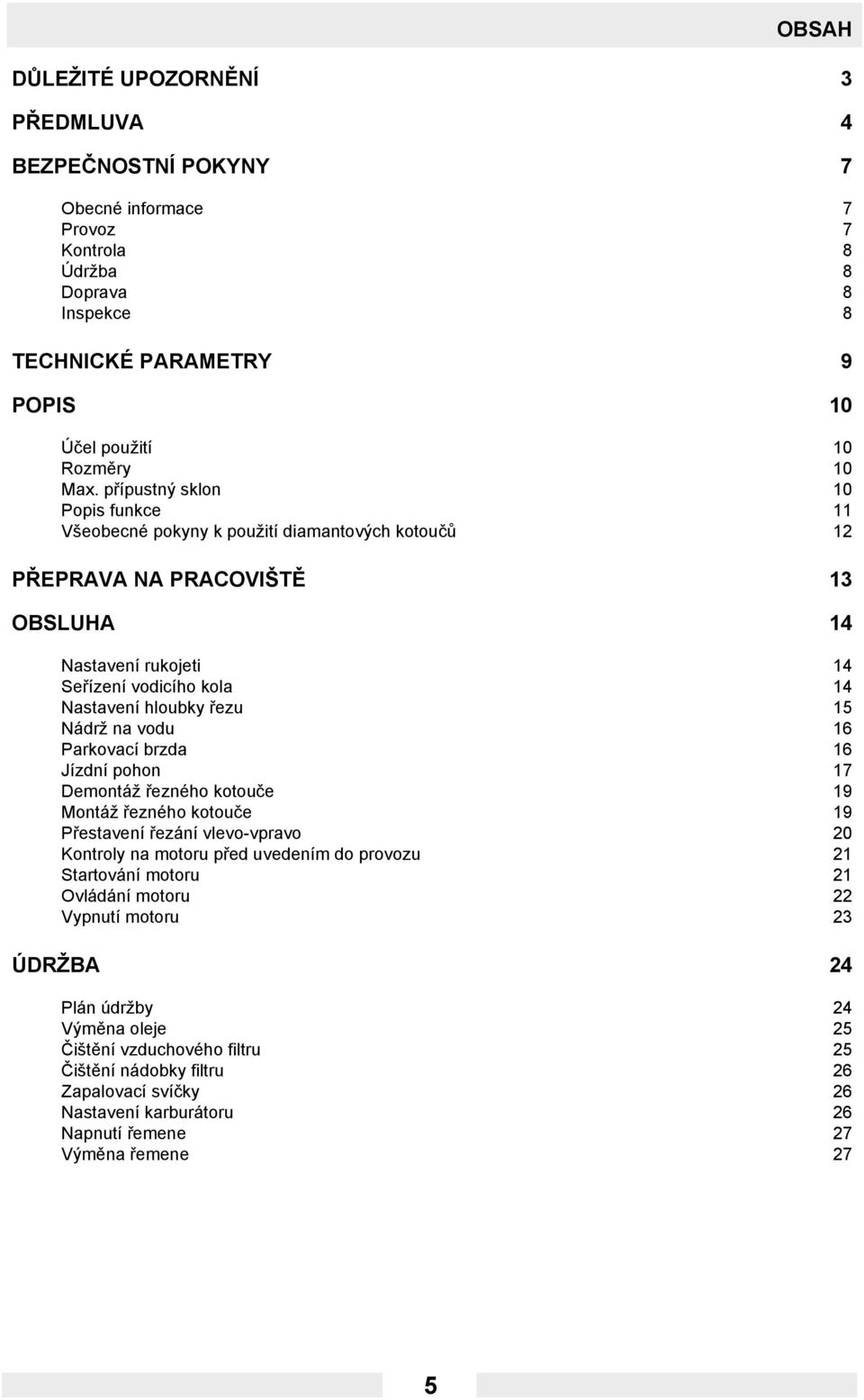 Nádrž na vodu 16 Parkovací brzda 16 Jízdní pohon 17 Demontáž řezného kotouče 19 Montáž řezného kotouče 19 Přestavení řezání vlevo-vpravo 20 Kontroly na motoru před uvedením do provozu 21 Startování