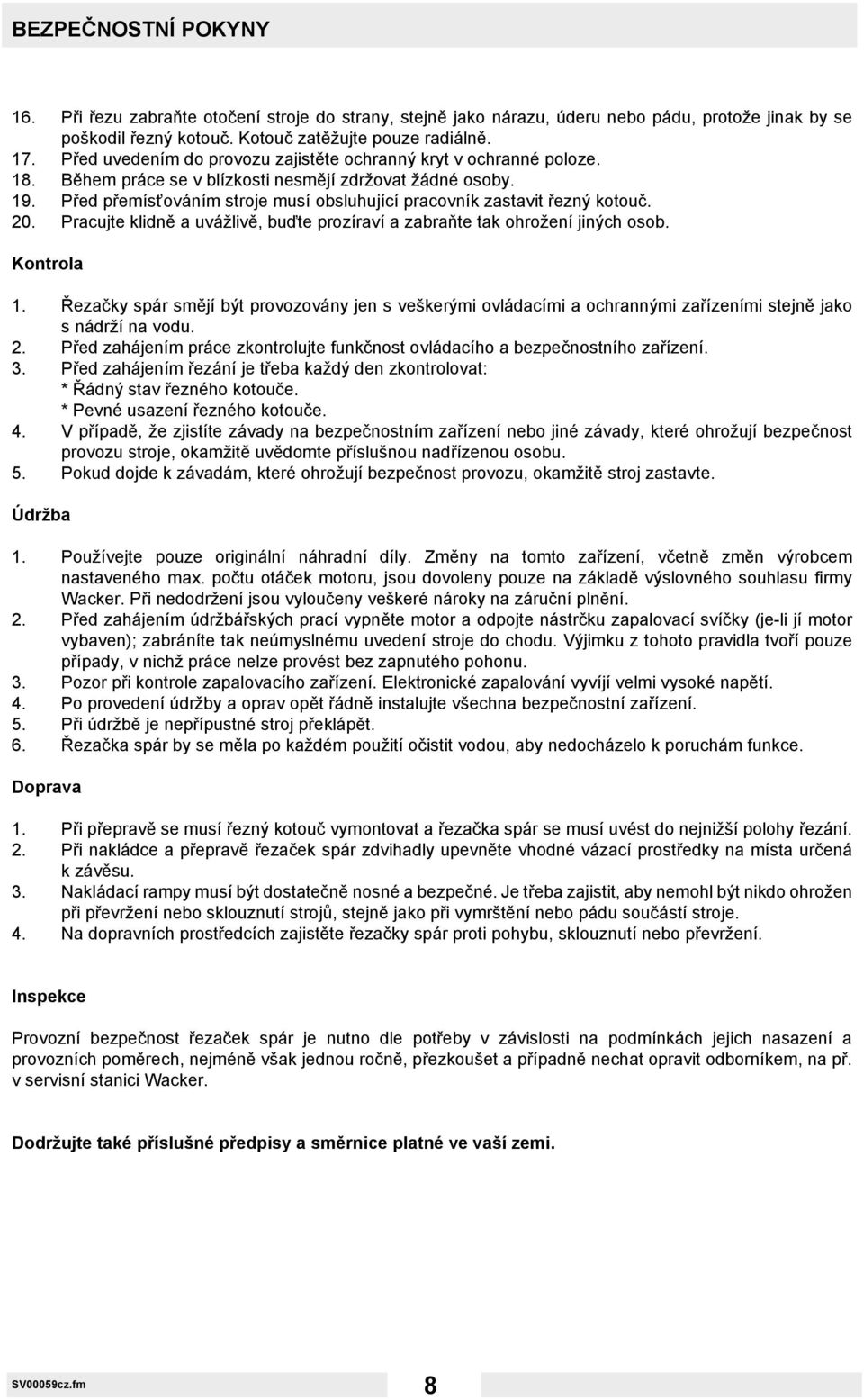 Před přemísťováním stroje musí obsluhující pracovník zastavit řezný kotouč. 20. Pracujte klidně a uvážlivě, buďte prozíraví a zabraňte tak ohrožení jiných osob. Kontrola 1.