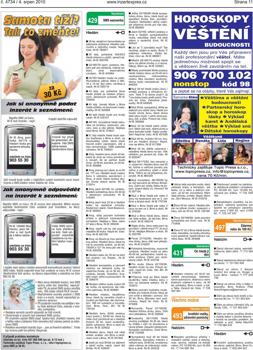 odešlete na číslo 903 55 30 Vzápětí obdržíte odpověď: Inzerát byl přijat ke zpracování, děkujeme Váš SMS kód je xxxxxx (šestimístné číslo) Váš inzerát bude vydán v nejbližším vydání inzertních novin