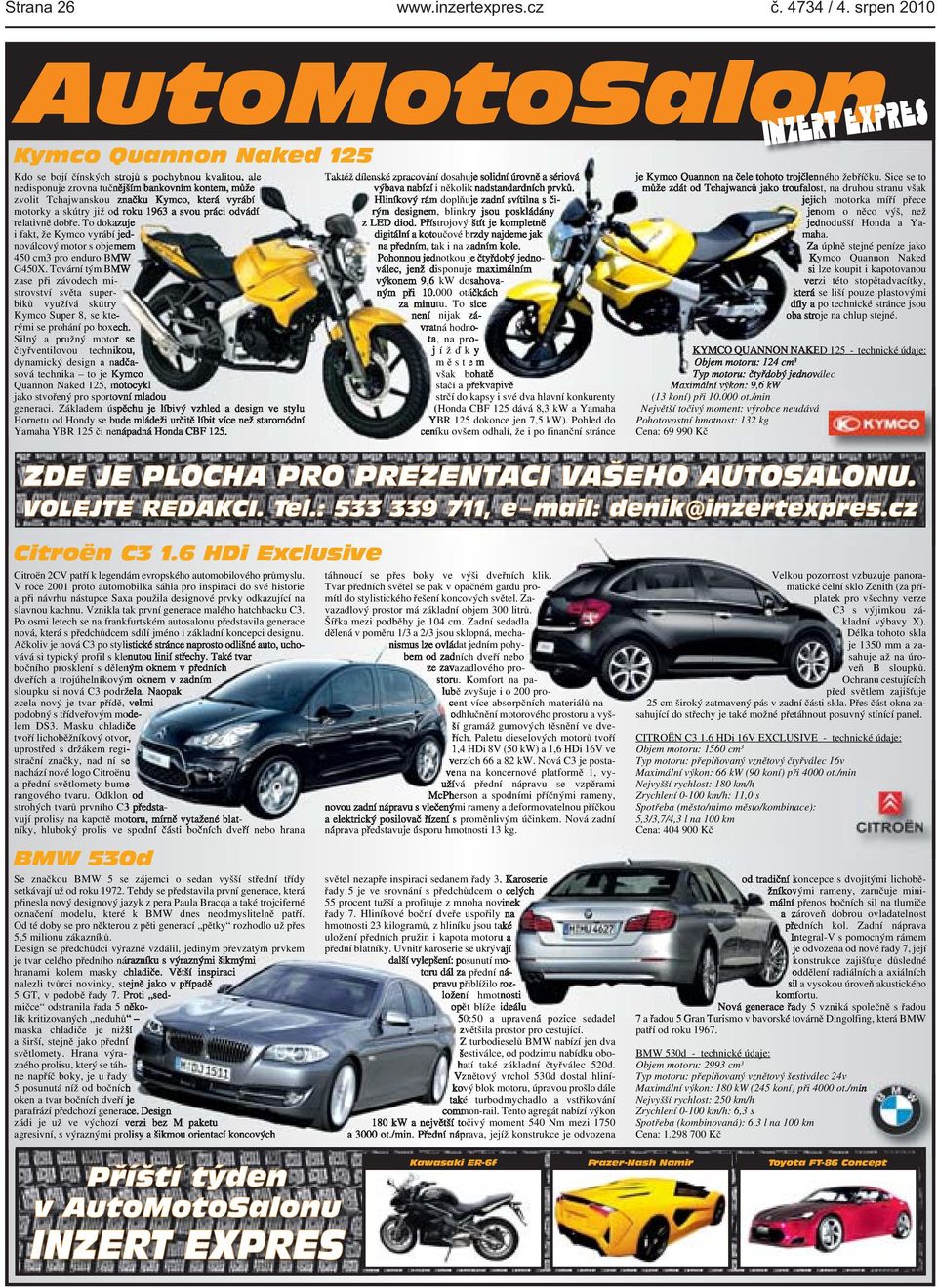 objemem 450 cm3 pro enduro BMW G450X Tovární tým BMW zase při závodech mistrovství světa superbiků využívá skútry Kymco Super 8, se kterými se prohání po boxech Silný a pružný motor se čtyřventilovou