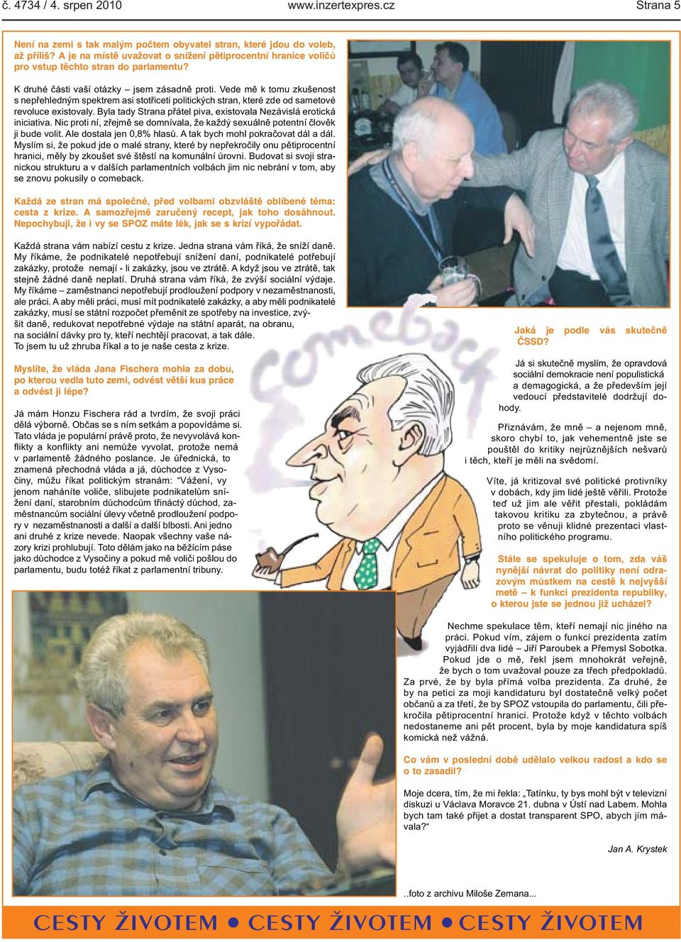K druhé části vaší otázky jsem zásadně proti Vede mě k tomu zkušenost s nepřehledným spektrem asi stotřiceti politických stran, které zde od sametové revoluce existovaly Byla tady Strana přátel piva,