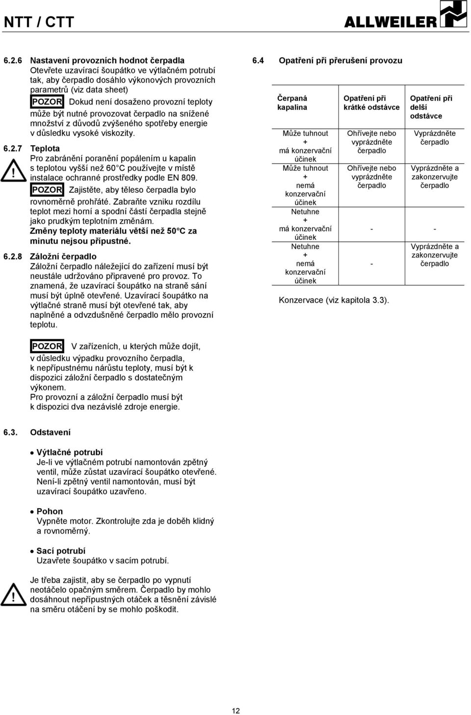7 Teplota Pro zabránění poranění popálením u kapalin s teplotou vyšší než 60 C používejte v místě instalace ochranné prostředky podle EN 809.