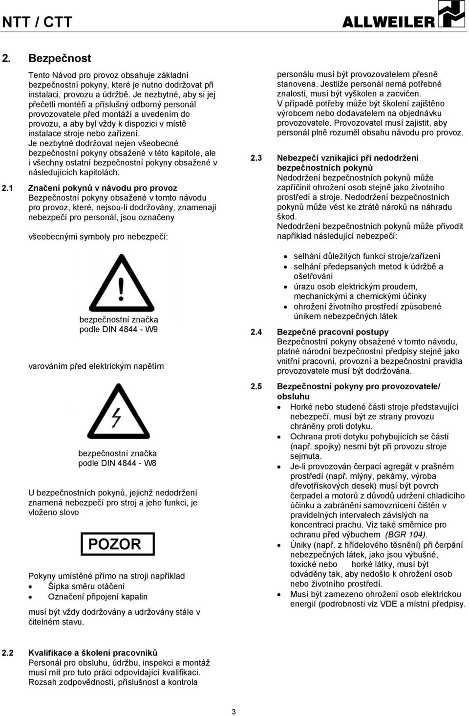 Je nezbytné dodržovat nejen všeobecné bezpečnostní pokyny obsažené v této kapitole, ale i všechny ostatní bezpečnostní pokyny obsažené v následujících kapitolách. 2.