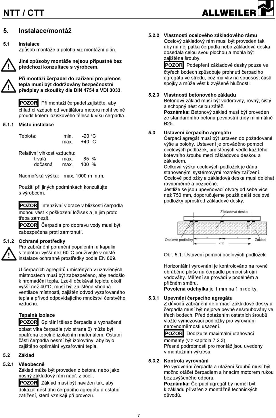 POZOR Při montáži čerpadel zajistěte, aby chladící vzduch od ventilátoru motoru mohl volně proudit kolem ložiskového tělesa k víku čerpadla. 5.1.1 Místo instalace Teplota: min. -20 C max.