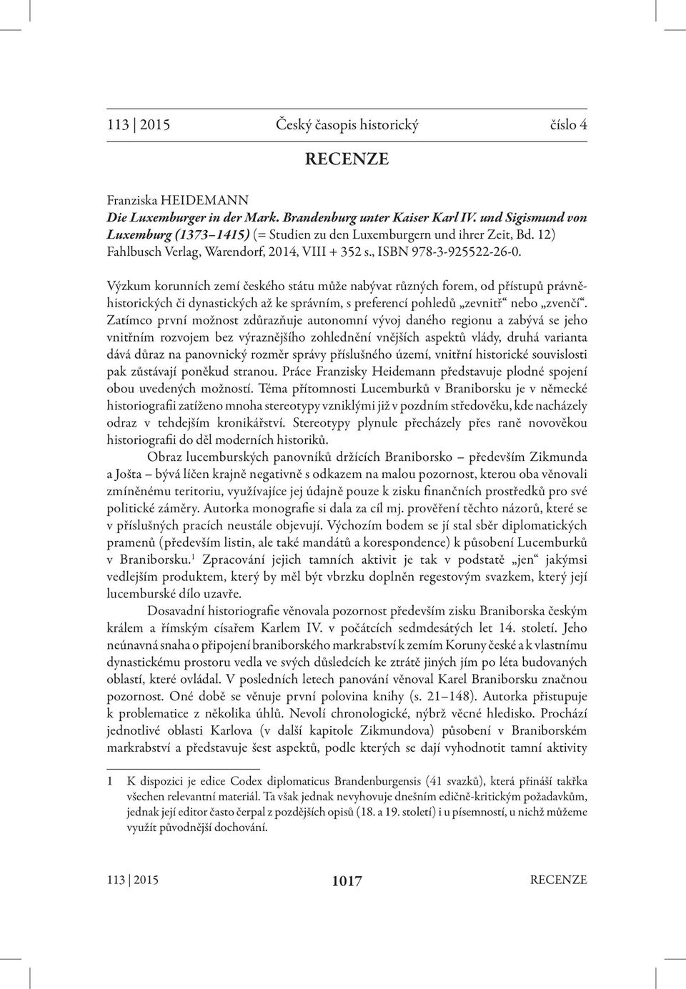 Výzkum korunních zemí českého státu může nabývat různých forem, od přístupů právněhistorických či dynastických až ke správním, s preferencí pohledů zevnitř nebo zvenčí.