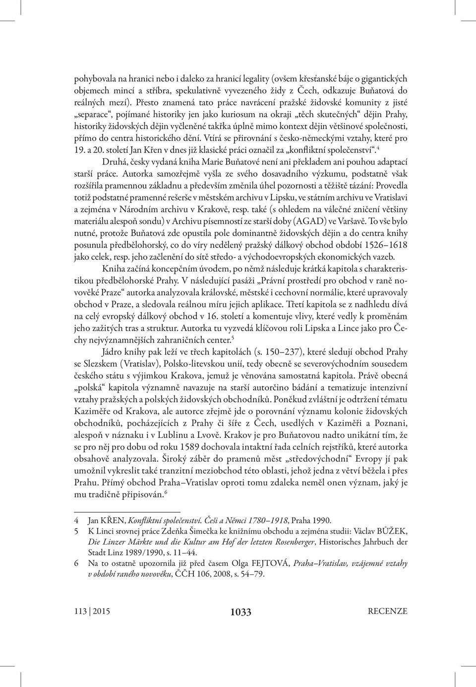 úplně mimo kontext dějin většinové společnosti, přímo do centra historického dění. Vtírá se přirovnání s česko-německými vztahy, které pro 19. a 20.