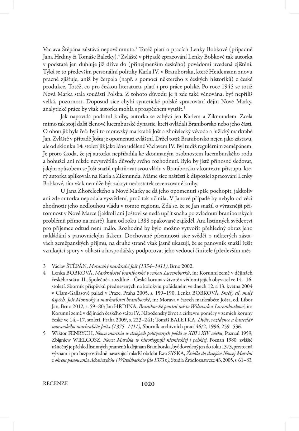 v Braniborsku, které Heidemann znovu pracně zjišťuje, aniž by čerpala (např. s pomocí některého z českých historiků) z české produkce. Totéž, co pro českou literaturu, platí i pro práce polské.