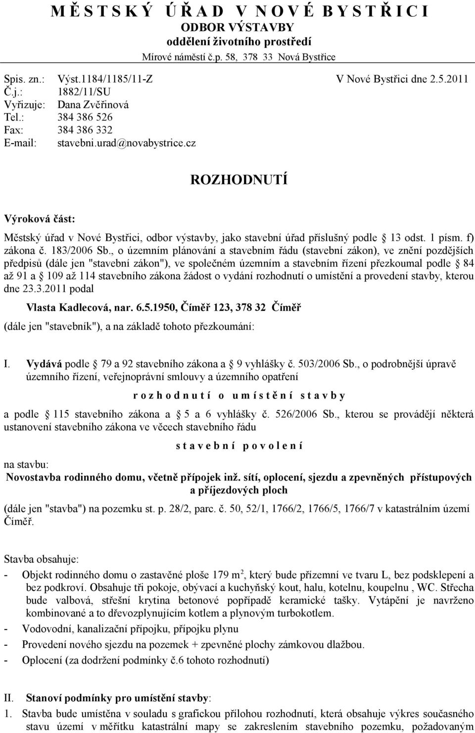 cz ROZHODNUTÍ Výroková část: Městský úřad v Nové Bystřici, odbor výstavby, jako stavební úřad příslušný podle 13 odst. 1 písm. f) zákona č. 183/2006 Sb.