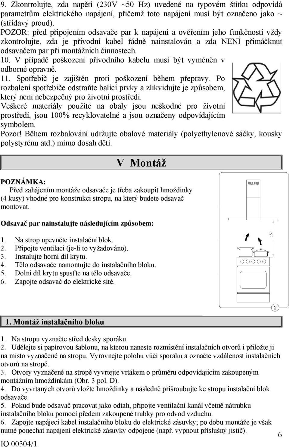 V případě poškození přívodního kabelu musí být vyměněn v odborné opravně. 11. Spotřebič je zajištěn proti poškození během přepravy.