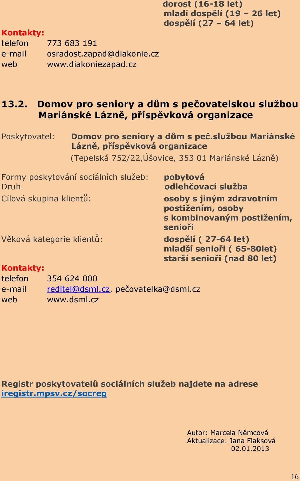 službou Mariánské Lázně, příspěvková organizace (Tepelská 752/22,Úšovice, 353 01 Mariánské Lázně) pobytová Druh odlehčovací služba osoby s jiným zdravotním postižením,