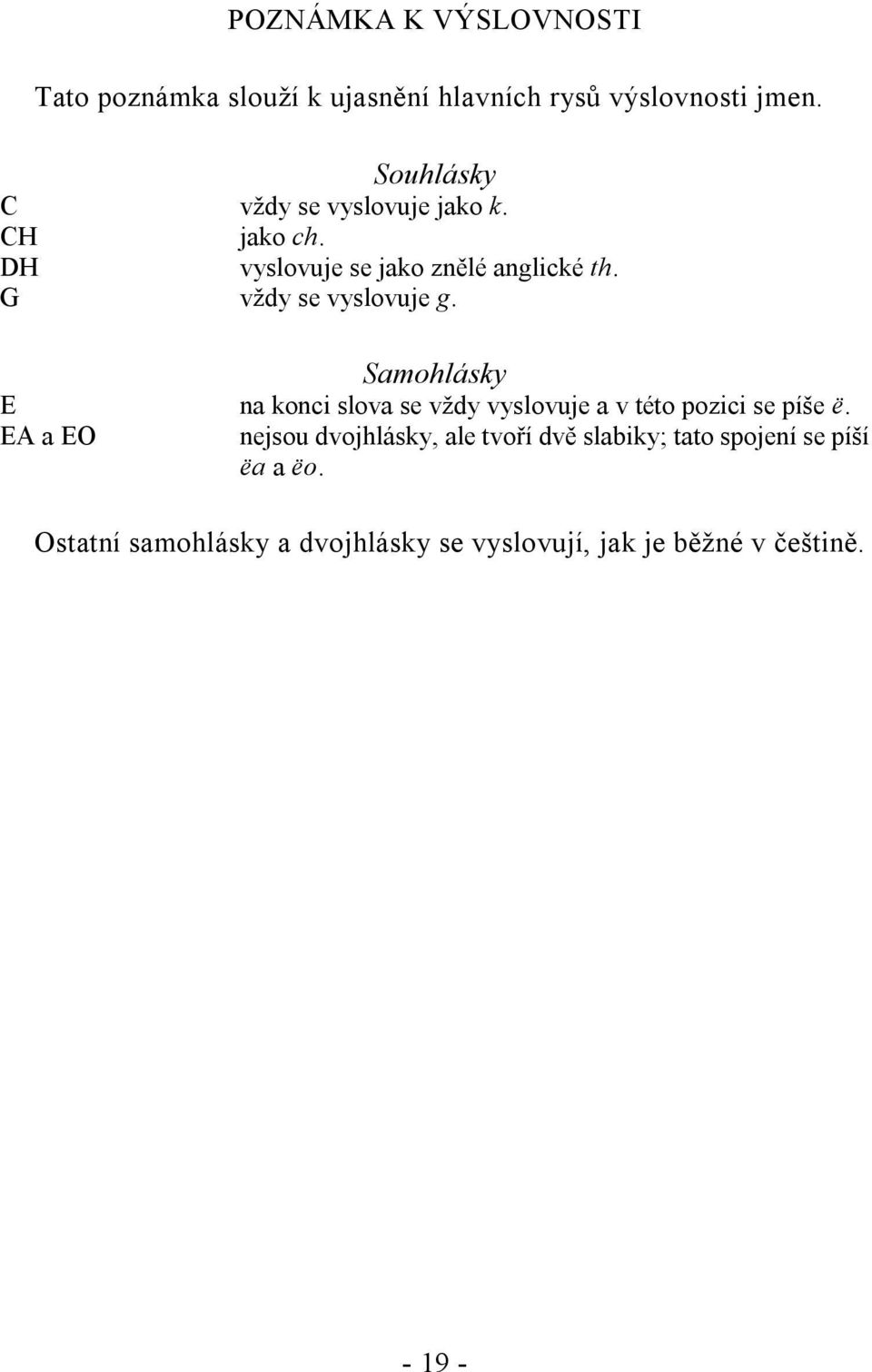 G vždy se vyslovuje g. Samohlásky E na konci slova se vždy vyslovuje a v této pozici se píše ë.