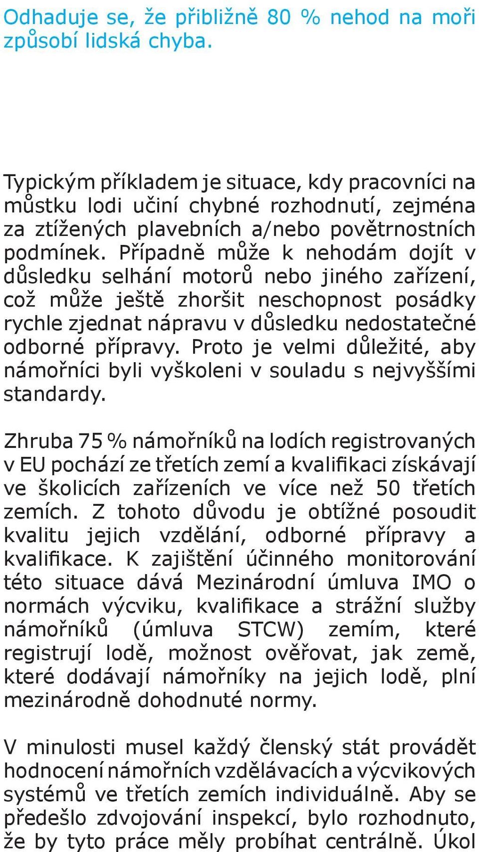 Případně může k nehodám dojít v důsledku selhání motorů nebo jiného zařízení, což může ještě zhoršit neschopnost posádky rychle zjednat nápravu v důsledku nedostatečné odborné přípravy.