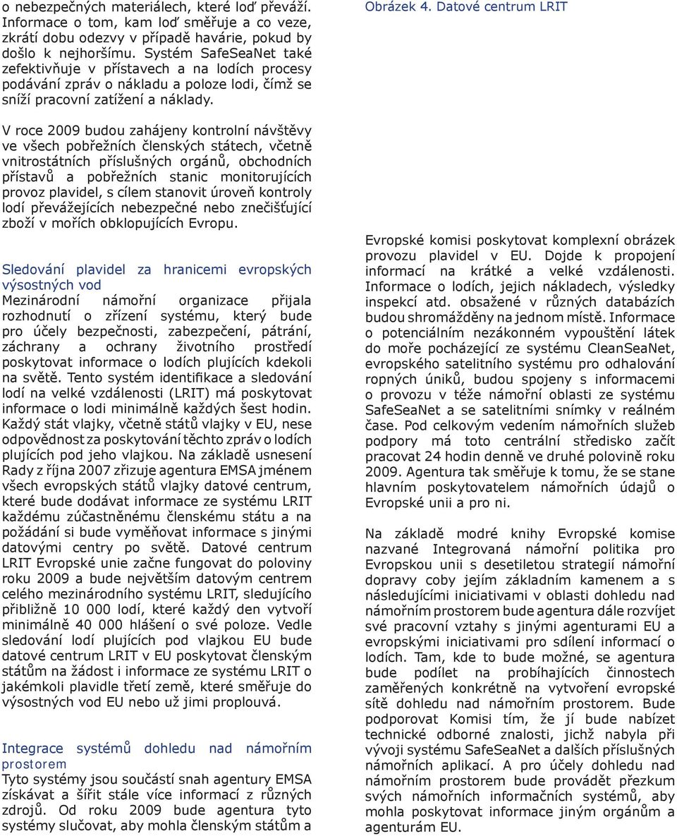 V roce 2009 budou zahájeny kontrolní návštěvy ve všech pobřežních členských státech, včetně vnitrostátních příslušných orgánů, obchodních přístavů a pobřežních stanic monitorujících provoz plavidel,