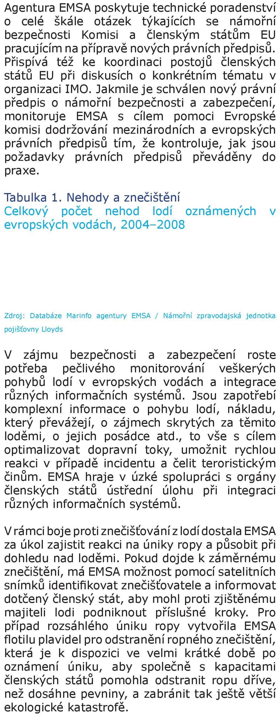 Jakmile je schválen nový právní předpis o námořní bezpečnosti a zabezpečení, monitoruje EMSA s cílem pomoci Evropské komisi dodržování mezinárodních a evropských právních předpisů tím, že kontroluje,