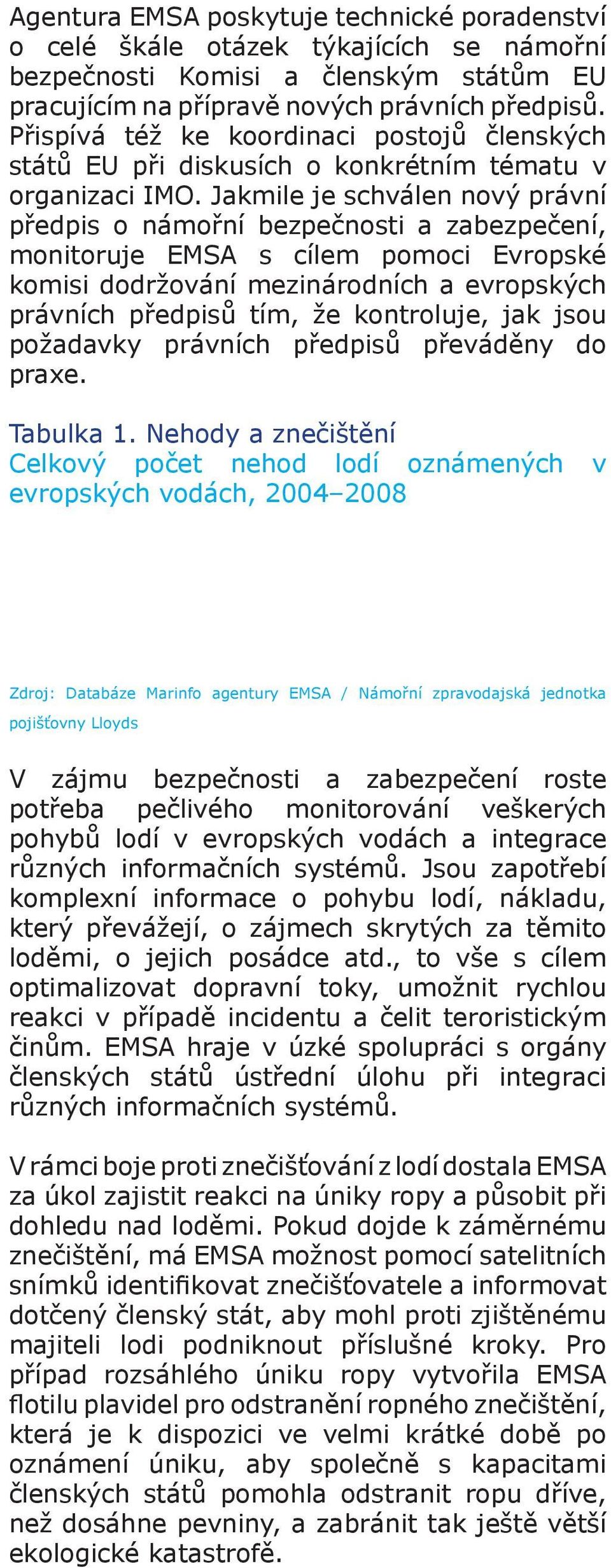 Jakmile je schválen nový právní předpis o námořní bezpečnosti a zabezpečení, monitoruje EMSA s cílem pomoci Evropské komisi dodržování mezinárodních a evropských právních předpisů tím, že kontroluje,