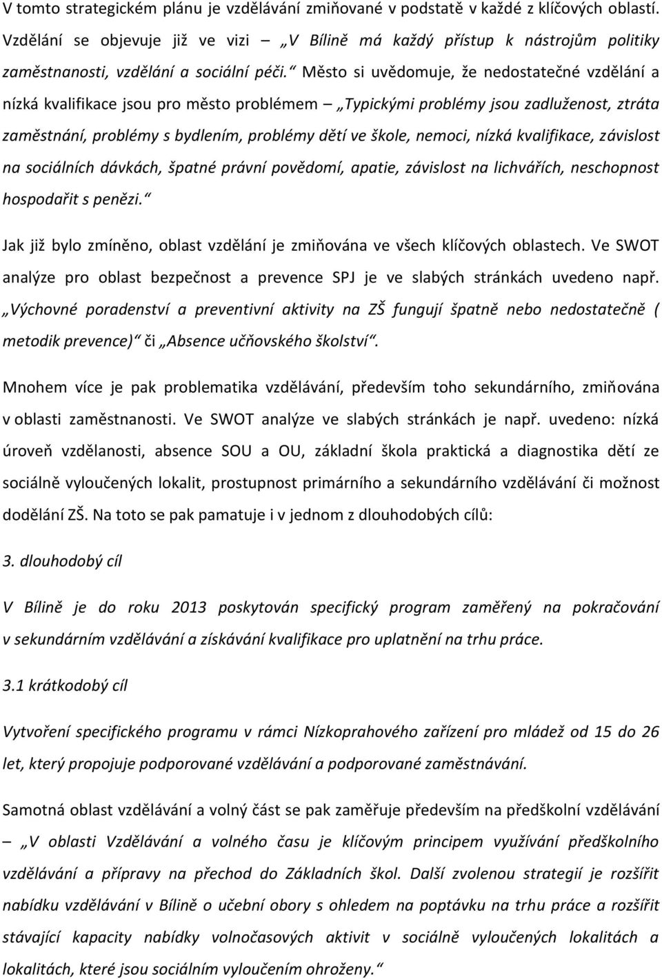 Město si uvědomuje, že nedostatečné vzdělání a nízká kvalifikace jsou pro město problémem Typickými problémy jsou zadluženost, ztráta zaměstnání, problémy s bydlením, problémy dětí ve škole, nemoci,