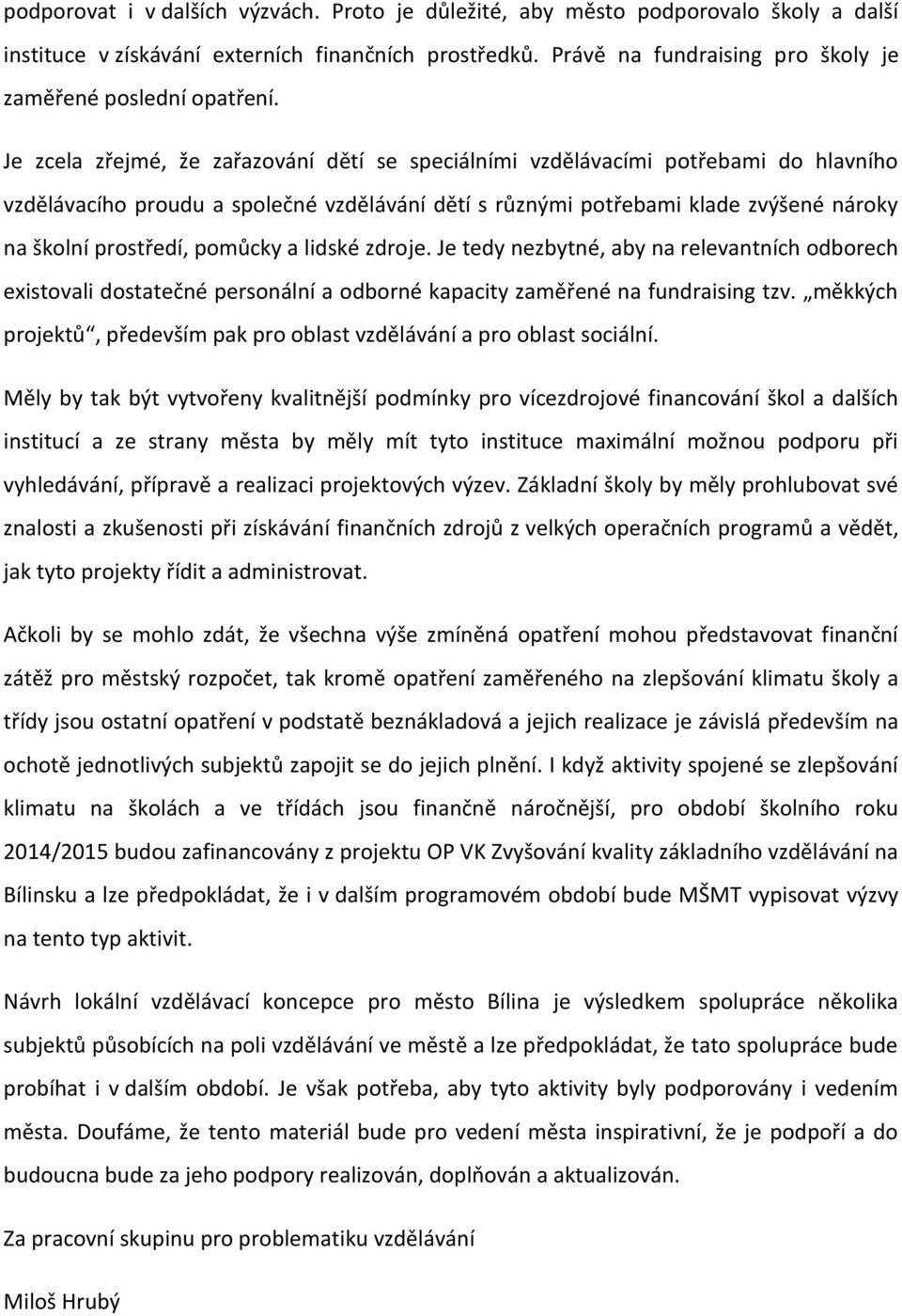 Je zcela zřejmé, že zařazování dětí se speciálními vzdělávacími potřebami do hlavního vzdělávacího proudu a společné vzdělávání dětí s různými potřebami klade zvýšené nároky na školní prostředí,