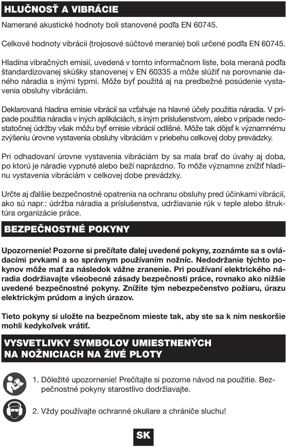 Môže byť použitá aj na predbežné posúdenie vystavenia obsluhy vibráciám. Deklarovaná hladina emisie vibrácií sa vzťahuje na hlavné účely použitia náradia.
