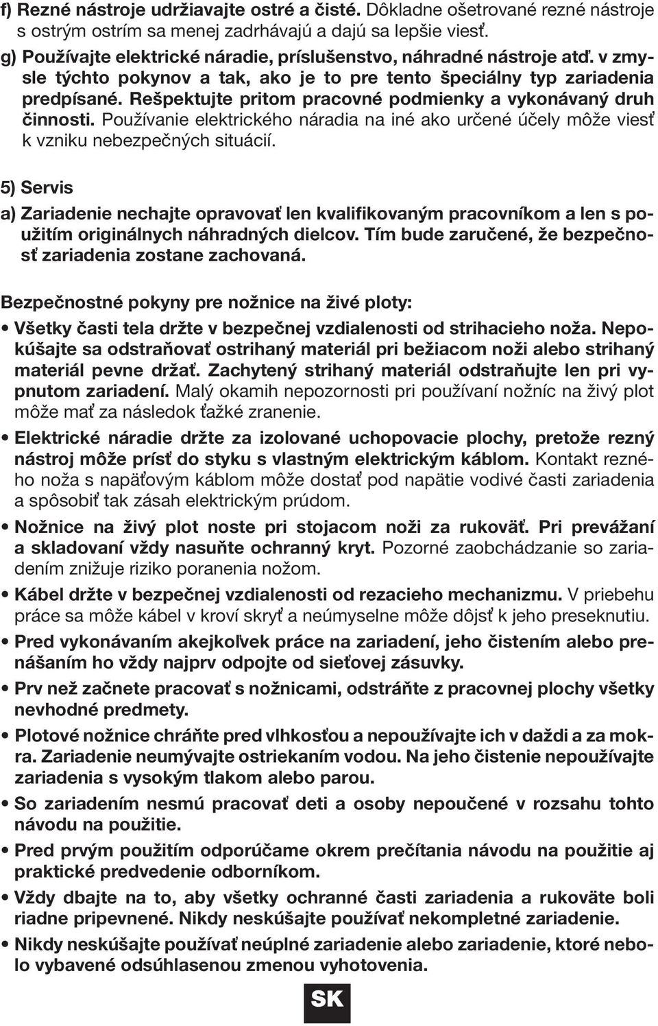 Rešpektujte pritom pracovné podmienky a vykonávaný druh činnosti. Používanie elektrického náradia na iné ako určené účely môže viesť k vzniku nebezpečných situácií.