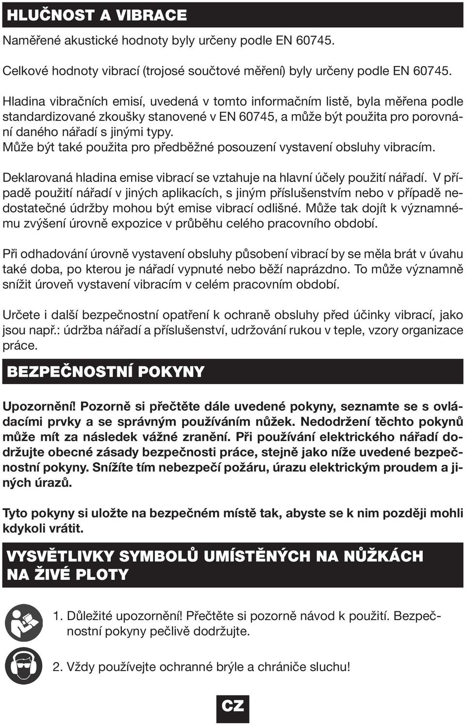 Může být také použita pro předběžné posouzení vystavení obsluhy vibracím. Deklarovaná hladina emise vibrací se vztahuje na hlavní účely použití nářadí.